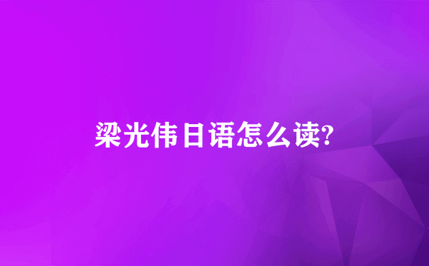 梁光伟日语怎么读?