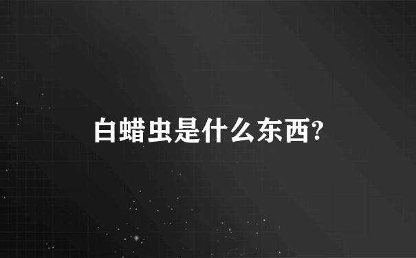 白蜡虫是什么东西?