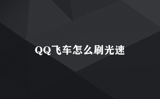 QQ飞车怎么刷光速