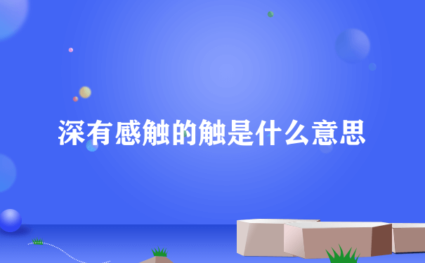 深有感触的触是什么意思