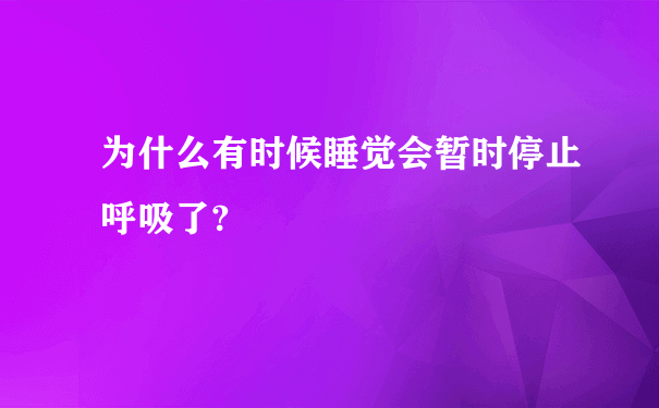 为什么有时候睡觉会暂时停止呼吸了?