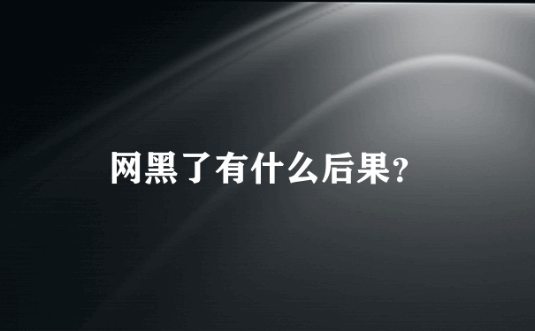 网黑了有什么后果？