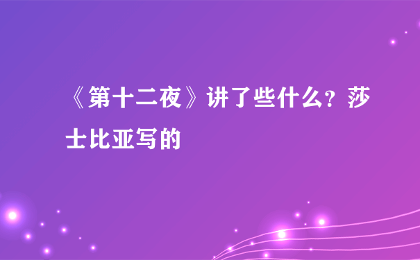 《第十二夜》讲了些什么？莎士比亚写的