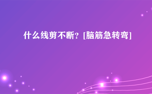 什么线剪不断？[脑筋急转弯]