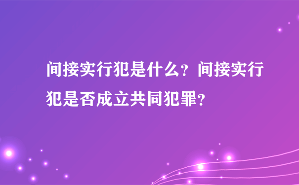 间接实行犯是什么？间接实行犯是否成立共同犯罪？