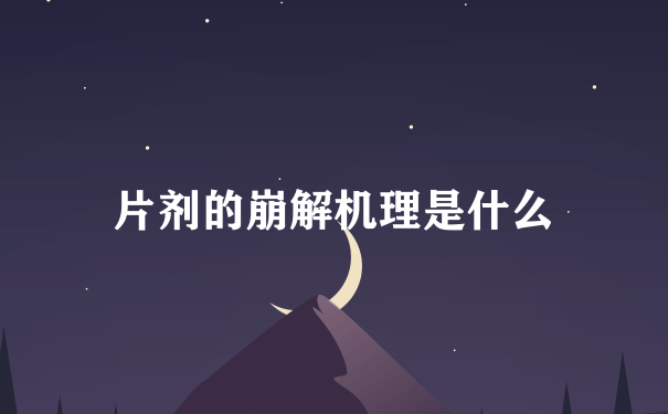 片剂的崩解机理是什么