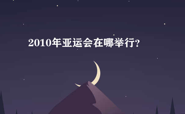 2010年亚运会在哪举行？