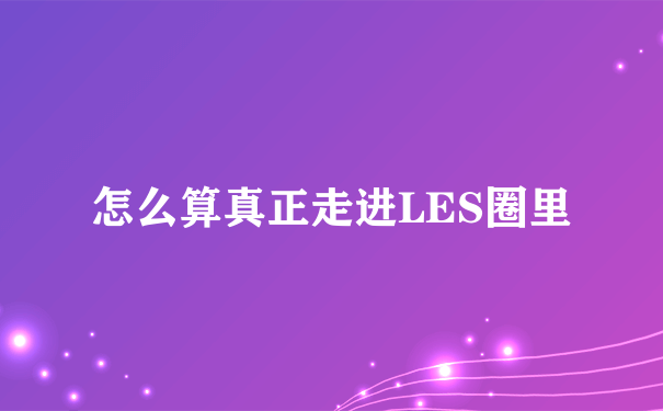 怎么算真正走进LES圈里