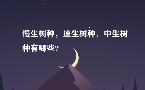 慢生树种，速生树种，中生树种有哪些？