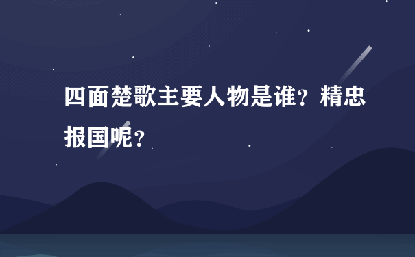 四面楚歌主要人物是谁？精忠报国呢？