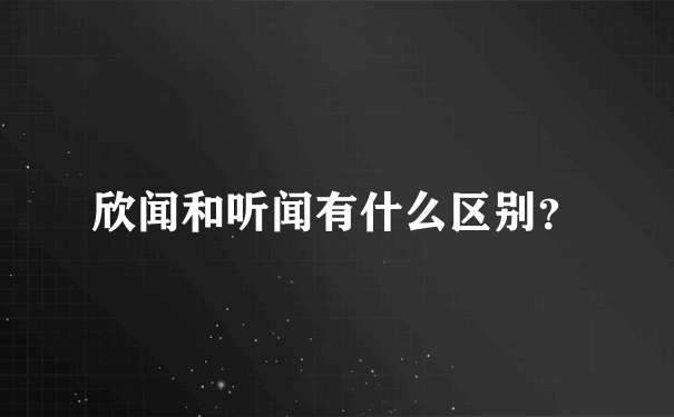 欣闻和听闻有什么区别？