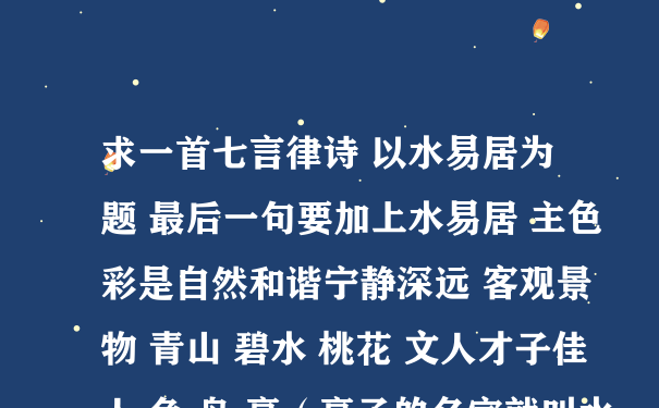 求一首七言律诗 以水易居为题 最后一句要加上水易居 主色彩是自然和谐宁静深远 客观景物 青山 碧水 桃花 文人才子佳人 鱼 鸟 亭（亭子的名字就叫水易居） 要押运的