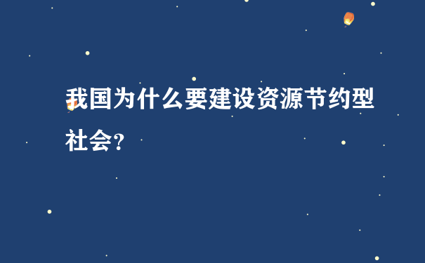 我国为什么要建设资源节约型社会？