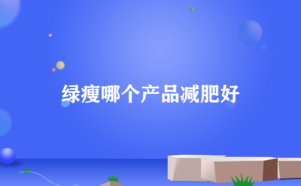 绿瘦哪个产品减肥好