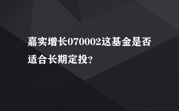 嘉实增长070002这基金是否适合长期定投？