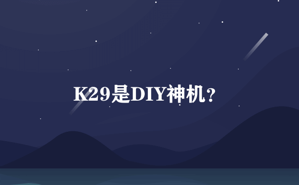 K29是DIY神机？