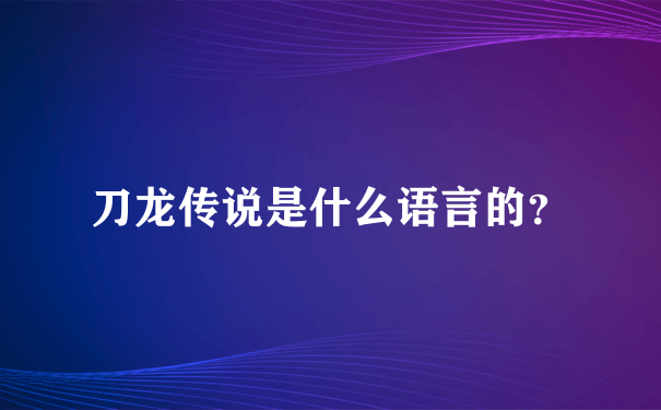 刀龙传说是什么语言的？