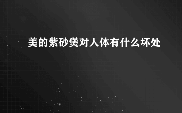 美的紫砂煲对人体有什么坏处