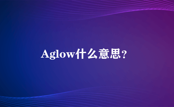 Aglow什么意思？