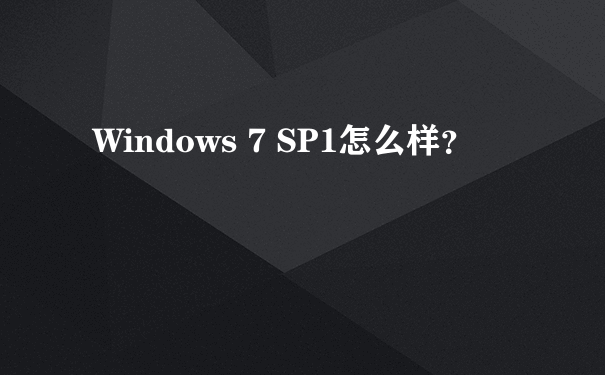 Windows 7 SP1怎么样？