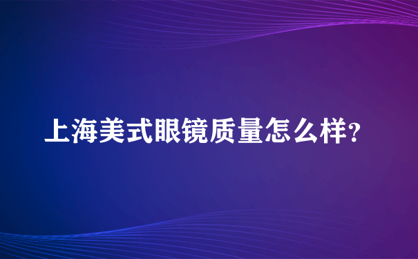 上海美式眼镜质量怎么样？