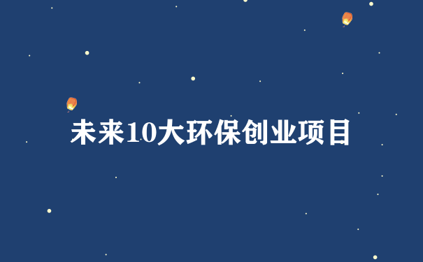 未来10大环保创业项目