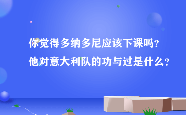 你觉得多纳多尼应该下课吗？他对意大利队的功与过是什么？