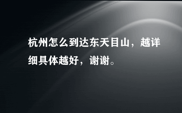 杭州怎么到达东天目山，越详细具体越好，谢谢。