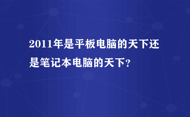 2011年是平板电脑的天下还是笔记本电脑的天下？