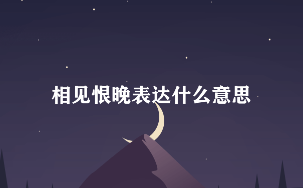 相见恨晚表达什么意思