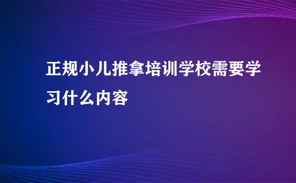 正规小儿推拿培训学校需要学习什么内容