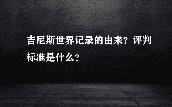 吉尼斯世界记录的由来？评判标准是什么？