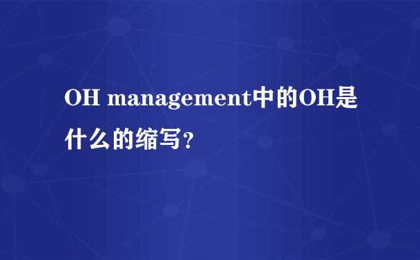 OH management中的OH是什么的缩写？