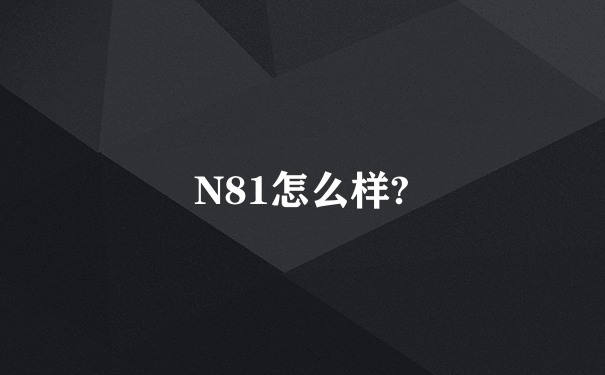 N81怎么样?