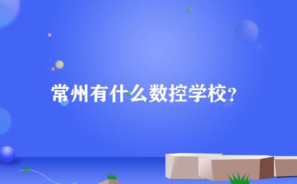 常州有什么数控学校？