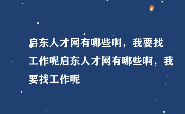 启东人才网有哪些啊，我要找工作呢启东人才网有哪些啊，我要找工作呢