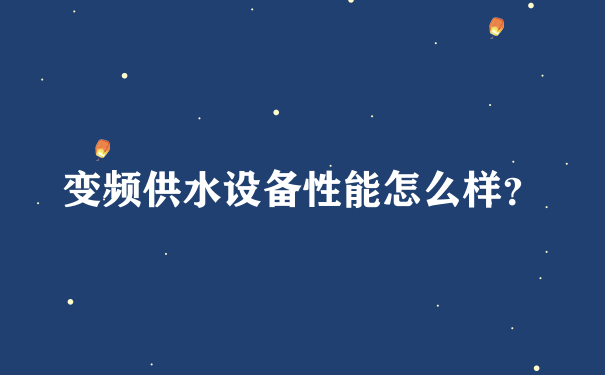 变频供水设备性能怎么样？