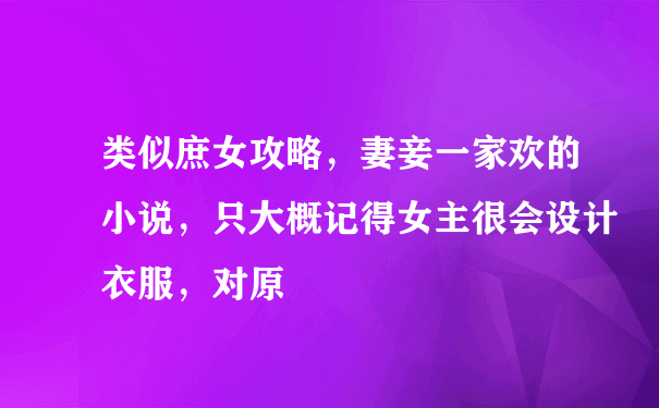 类似庶女攻略，妻妾一家欢的小说，只大概记得女主很会设计衣服，对原