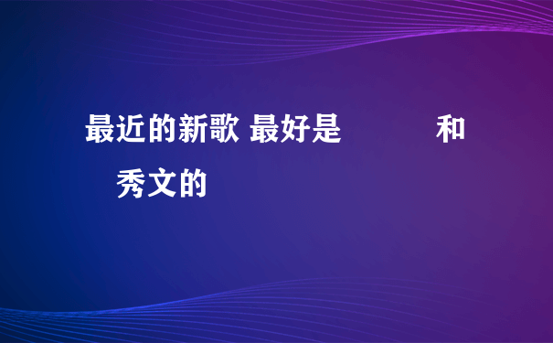 最近的新歌 最好是蕭亞軒和鄭秀文的