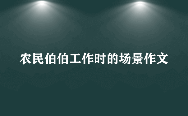 农民伯伯工作时的场景作文