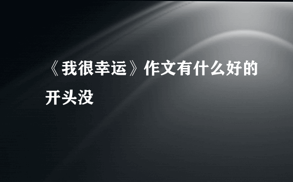 《我很幸运》作文有什么好的开头没