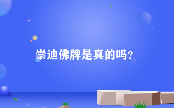 崇迪佛牌是真的吗？