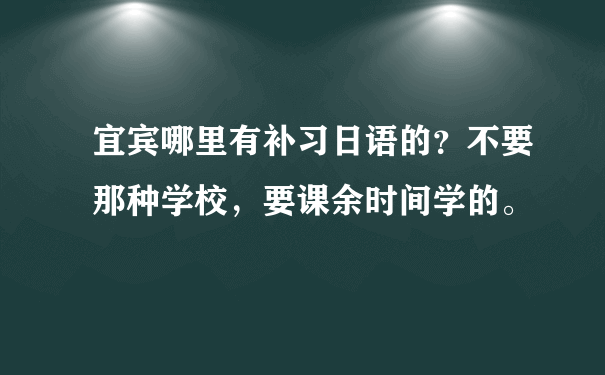 宜宾哪里有补习日语的？不要那种学校，要课余时间学的。