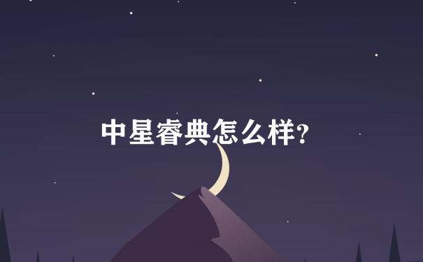 中星睿典怎么样？