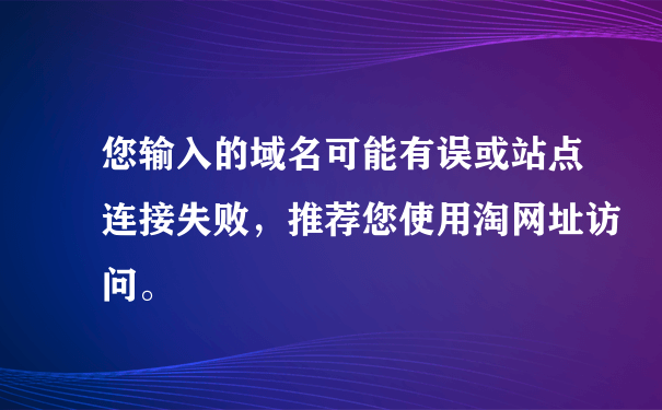 您输入的域名可能有误或站点连接失败，推荐您使用淘网址访问。