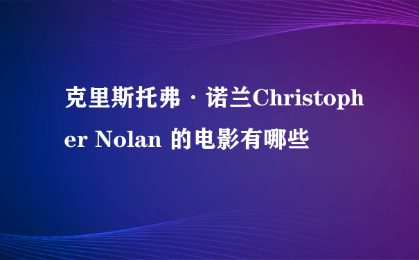 克里斯托弗·诺兰Christopher Nolan 的电影有哪些