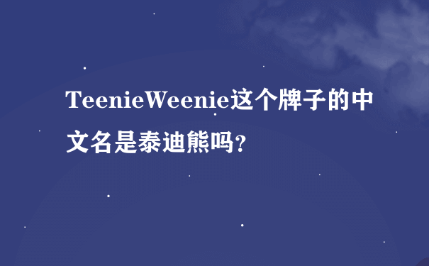 TeenieWeenie这个牌子的中文名是泰迪熊吗？