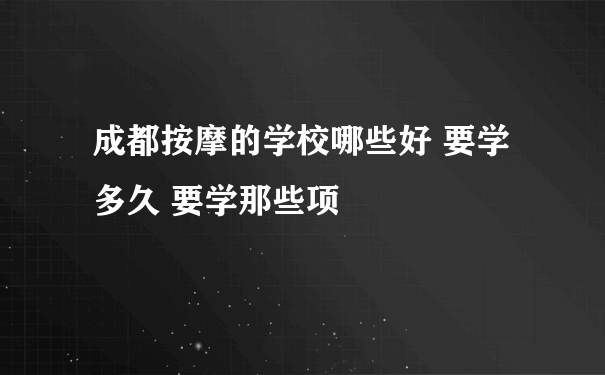 成都按摩的学校哪些好 要学多久 要学那些项