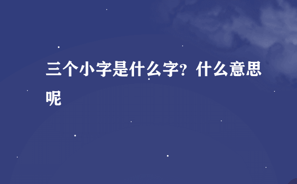 三个小字是什么字？什么意思呢