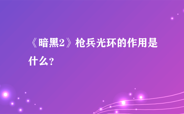 《暗黑2》枪兵光环的作用是什么？